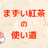 美味しくない紅茶の使い道