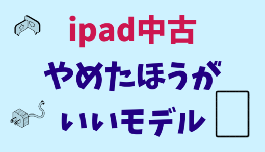 ipadの中古でやめたほうがいいモデル＆注意点8つ！狙い目の型落ちや、どこで買うと安いのか、おすすめの販売店を解説